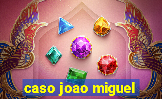 caso joao miguel